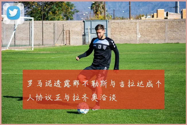 罗马诺透露那不勒斯与吉拉达成个人协议正与拉齐奥洽谈