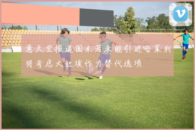 意天空报道国米若未能引进哈莱利将考虑大杜埃作为替代选项